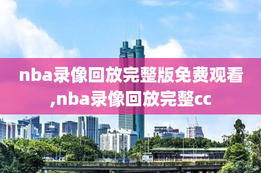 nba录像回放完整版免费观看,nba录像回放完整cc